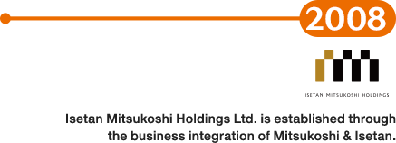 2008: Isetan Mitsukoshi Holdings Ltd. is established through the business integration of Mitsukoshi & Isetan.