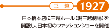 【1927】日本橋本店に三越ホール（現三越劇場）を開設し、日本初のファッションショーを開催