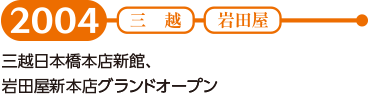 【2004】三越日本橋本店新館、岩田屋新本店グランドオープン