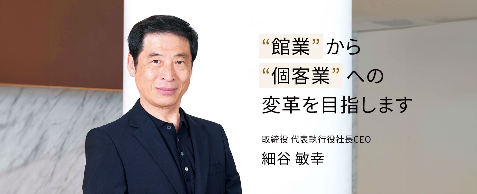館業から個客業への変革を目指します 取締役代表執行役社長CEO 細谷敏幸